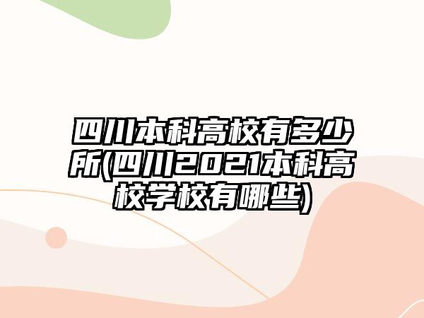 四川本科高校有多少所(四川2021本科高校學校有哪些)