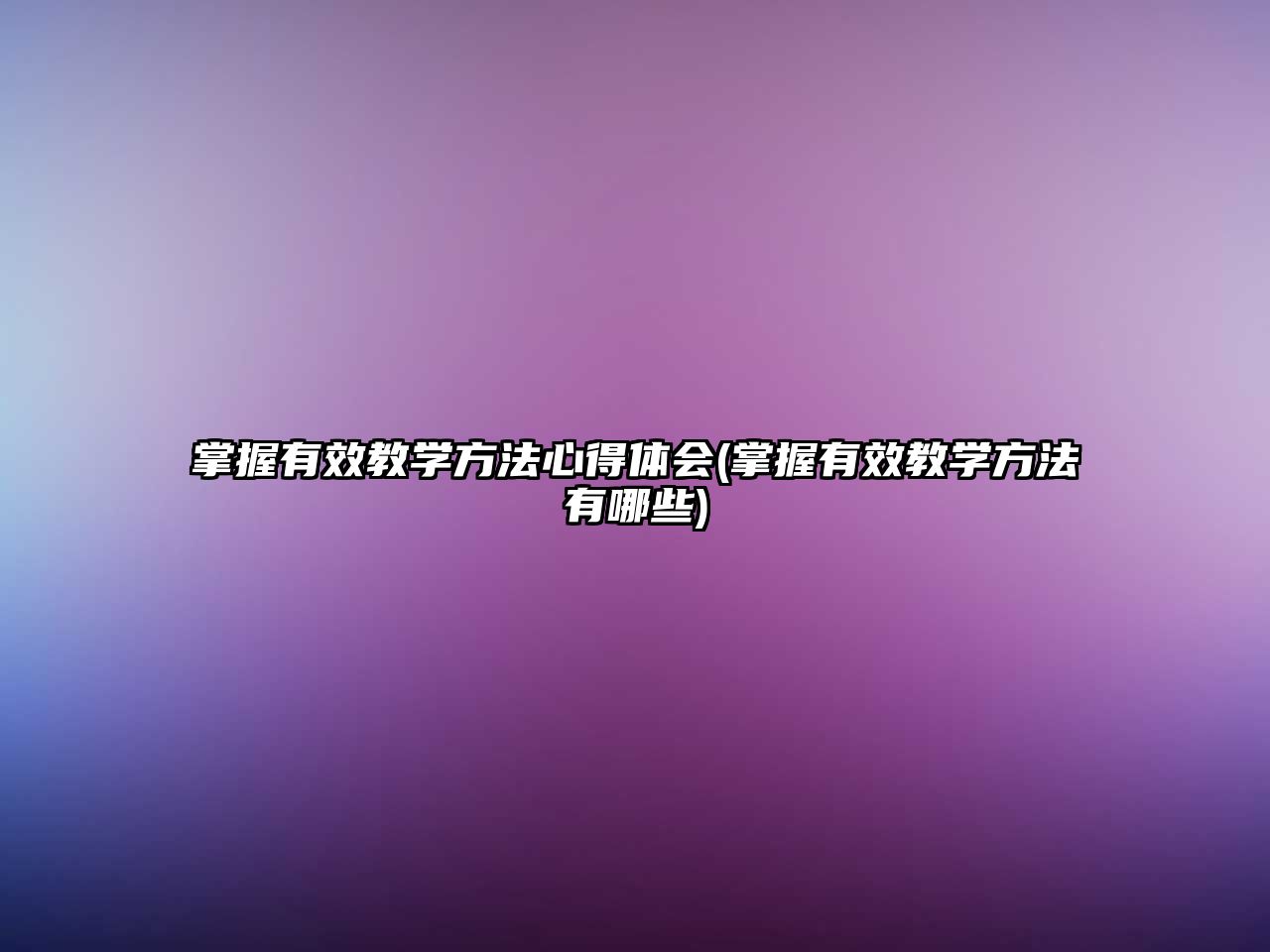 掌握有效教學(xué)方法心得體會(掌握有效教學(xué)方法有哪些)