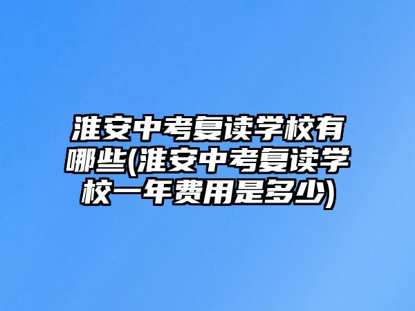 淮安中考復讀學校有哪些(淮安中考復讀學校一年費用是多少)