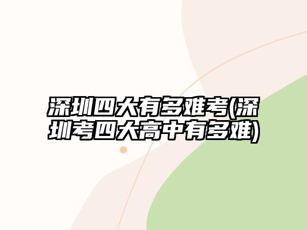 深圳四大有多難考(深圳考四大高中有多難)