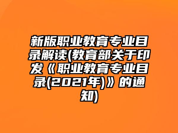 新版職業(yè)教育專業(yè)目錄解讀(教育部關于印發(fā)《職業(yè)教育專業(yè)目錄(2021年)》的通知)