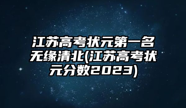 江蘇高考狀元第一名無緣清北(江蘇高考狀元分?jǐn)?shù)2023)