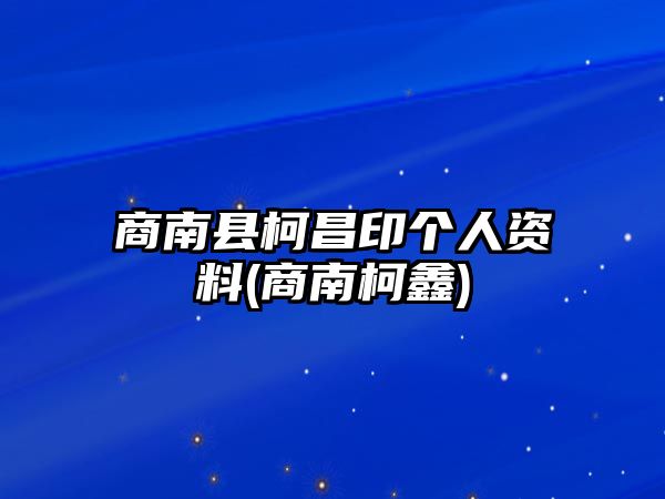 商南縣柯昌印個(gè)人資料(商南柯鑫)