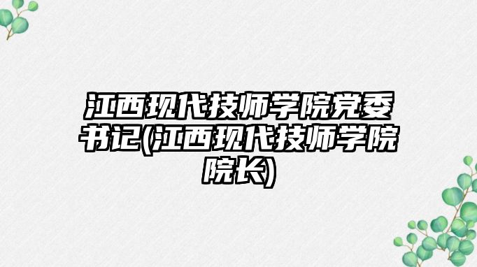 江西現(xiàn)代技師學院黨委書記(江西現(xiàn)代技師學院院長)