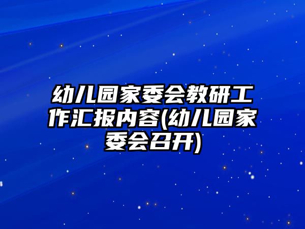 幼兒園家委會(huì)教研工作匯報(bào)內(nèi)容(幼兒園家委會(huì)召開(kāi))