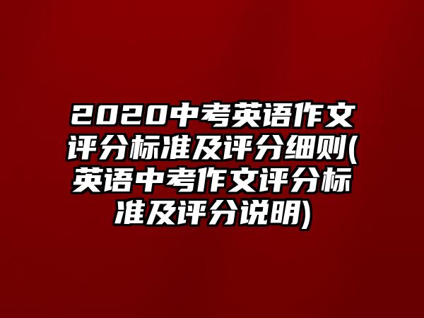 2020中考英語(yǔ)作文評(píng)分標(biāo)準(zhǔn)及評(píng)分細(xì)則(英語(yǔ)中考作文評(píng)分標(biāo)準(zhǔn)及評(píng)分說(shuō)明)