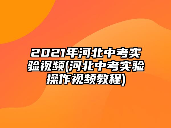 2021年河北中考實(shí)驗(yàn)視頻(河北中考實(shí)驗(yàn)操作視頻教程)