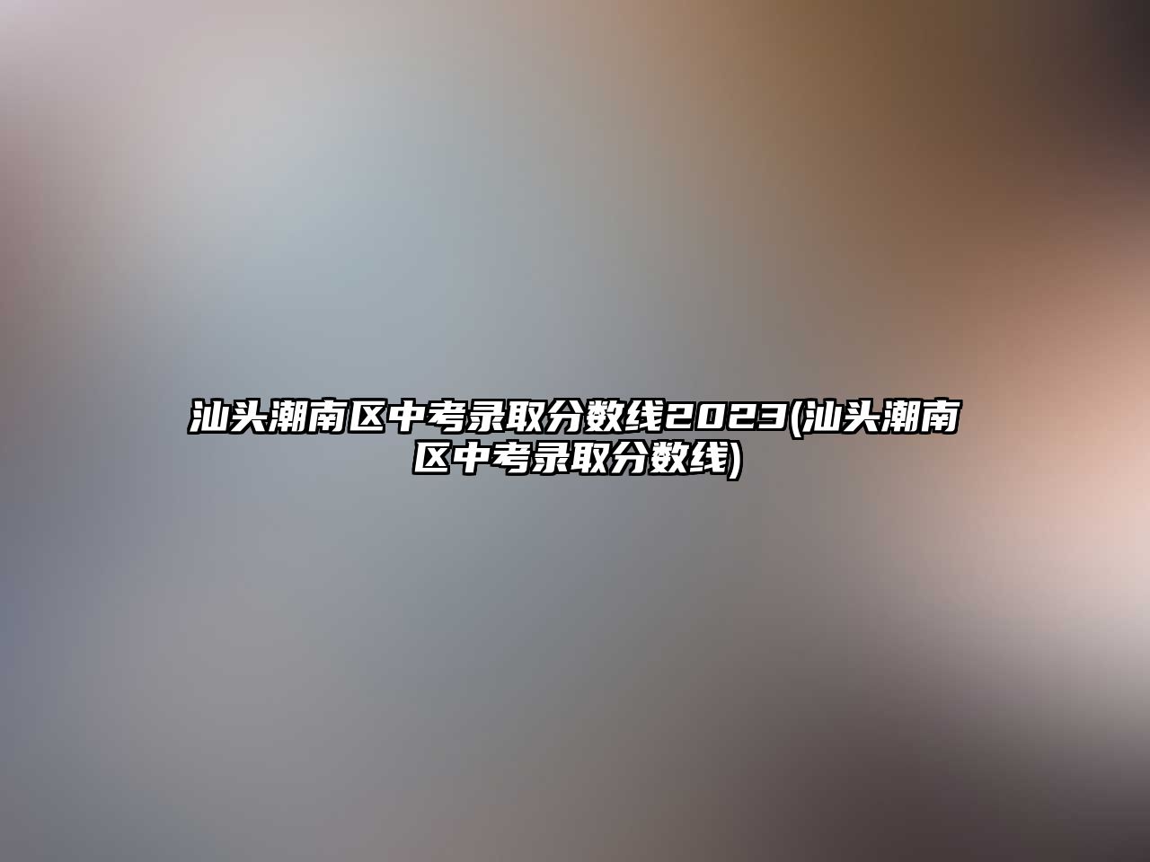 汕頭潮南區(qū)中考錄取分數線2023(汕頭潮南區(qū)中考錄取分數線)