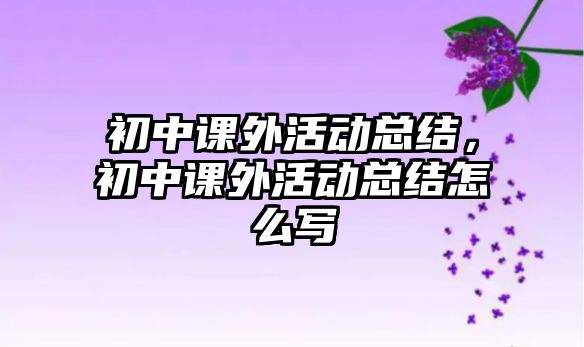 初中課外活動總結(jié)，初中課外活動總結(jié)怎么寫