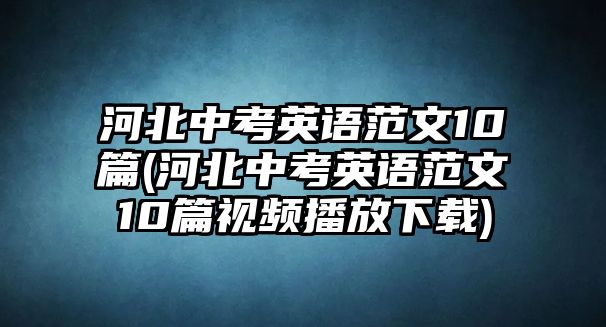 河北中考英語范文10篇(河北中考英語范文10篇視頻播放下載)