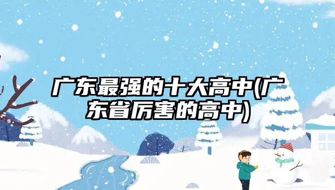 廣東最強的十大高中(廣東省厲害的高中)