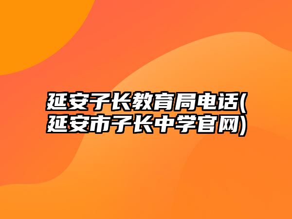 延安子長(zhǎng)教育局電話(延安市子長(zhǎng)中學(xué)官網(wǎng))