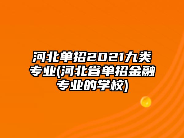 河北單招2021九類專業(yè)(河北省單招金融專業(yè)的學(xué)校)