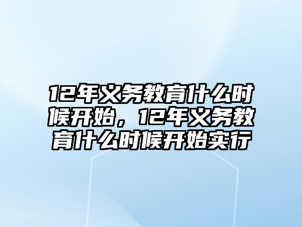 12年義務(wù)教育什么時(shí)候開(kāi)始，12年義務(wù)教育什么時(shí)候開(kāi)始實(shí)行