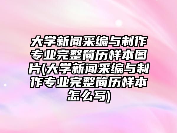 大學(xué)新聞采編與制作專業(yè)完整簡歷樣本圖片(大學(xué)新聞采編與制作專業(yè)完整簡歷樣本怎么寫)