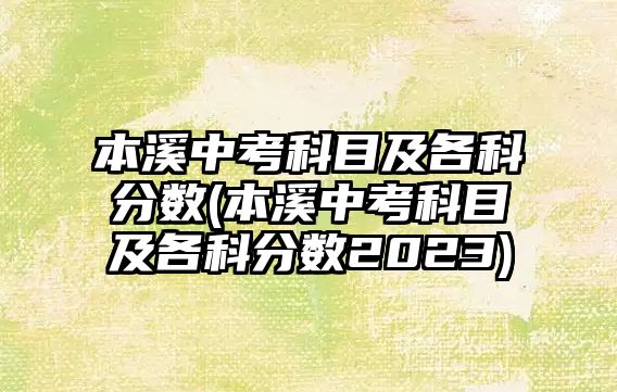 本溪中考科目及各科分?jǐn)?shù)(本溪中考科目及各科分?jǐn)?shù)2023)