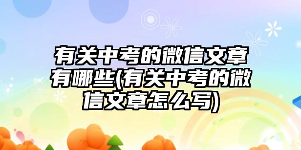 有關(guān)中考的微信文章有哪些(有關(guān)中考的微信文章怎么寫)