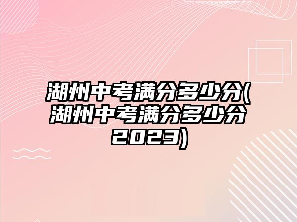 湖州中考滿分多少分(湖州中考滿分多少分2023)