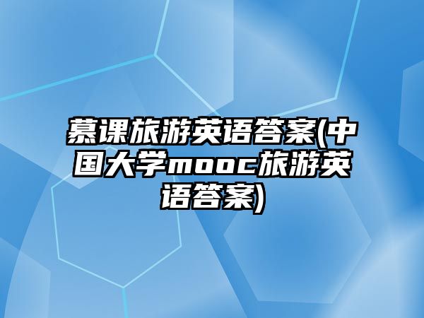 慕課旅游英語答案(中國大學(xué)mooc旅游英語答案)