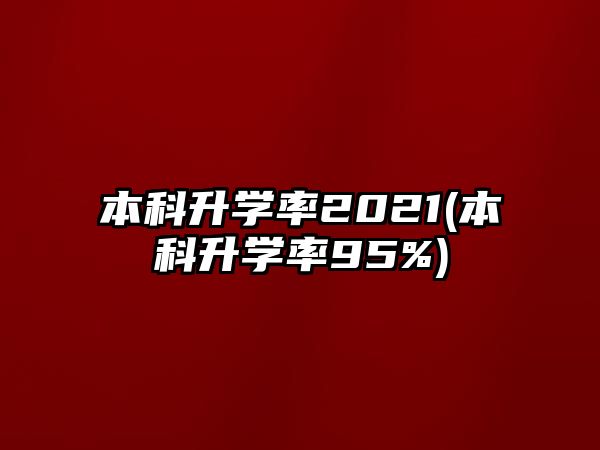 本科升學(xué)率2021(本科升學(xué)率95%)