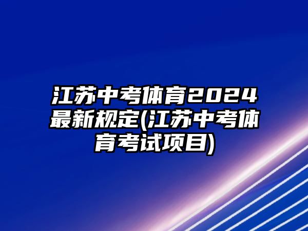 江蘇中考體育2024最新規(guī)定(江蘇中考體育考試項(xiàng)目)