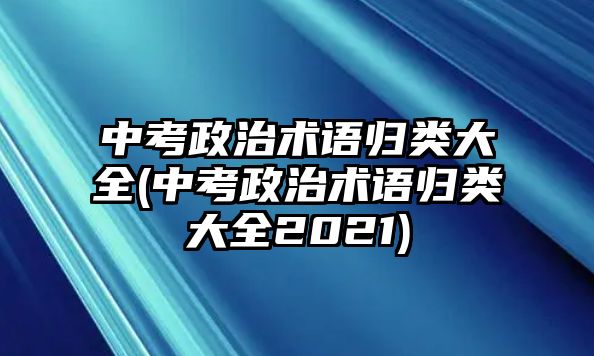 中考政治術(shù)語歸類大全(中考政治術(shù)語歸類大全2021)