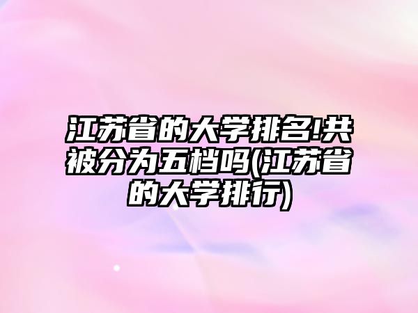 江蘇省的大學排名!共被分為五檔嗎(江蘇省的大學排行)