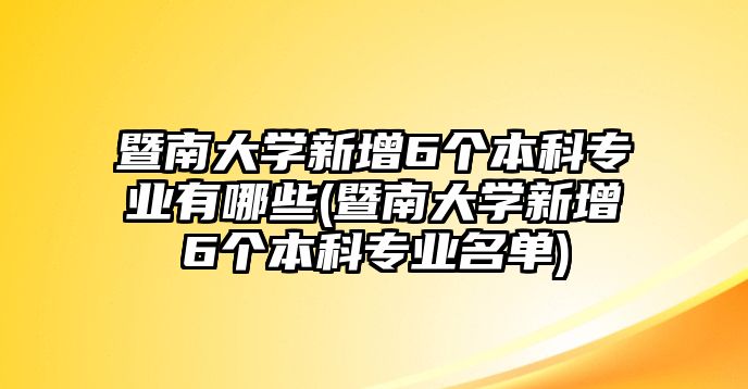 暨南大學新增6個本科專業(yè)有哪些(暨南大學新增6個本科專業(yè)名單)