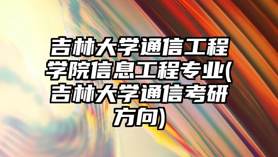 吉林大學(xué)通信工程學(xué)院信息工程專業(yè)(吉林大學(xué)通信考研方向)