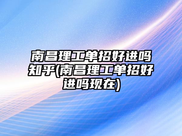 南昌理工單招好進嗎知乎(南昌理工單招好進嗎現在)