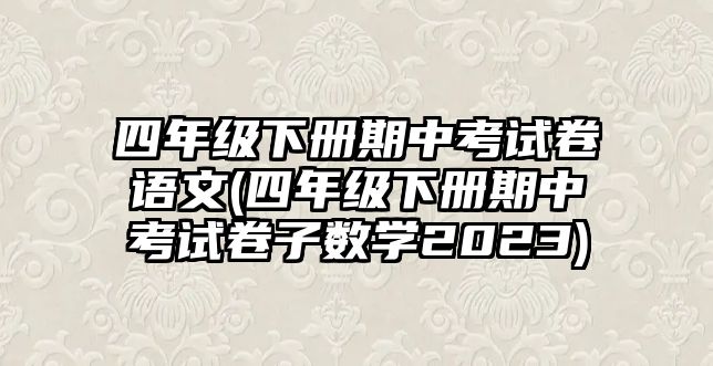 四年級(jí)下冊(cè)期中考試卷語文(四年級(jí)下冊(cè)期中考試卷子數(shù)學(xué)2023)