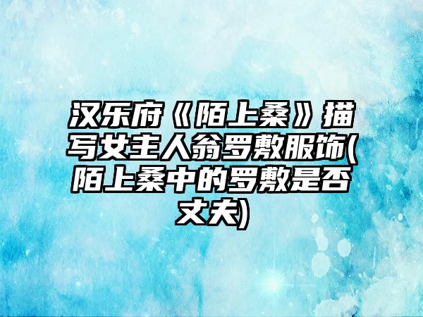 漢樂府《陌上?！访鑼懪魅宋塘_敷服飾(陌上桑中的羅敷是否丈夫)