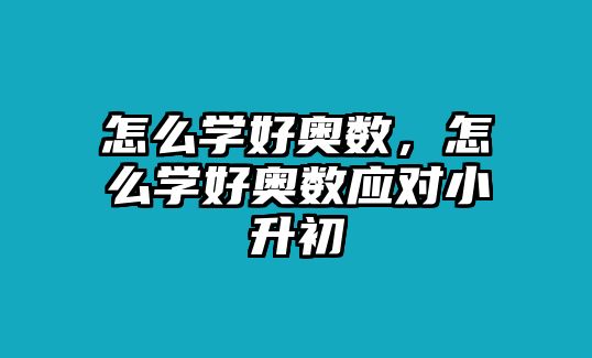 怎么學好奧數，怎么學好奧數應對小升初