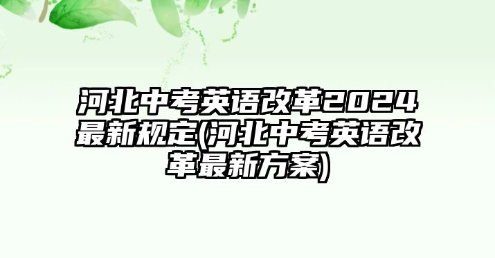 河北中考英語(yǔ)改革2024最新規(guī)定(河北中考英語(yǔ)改革最新方案)