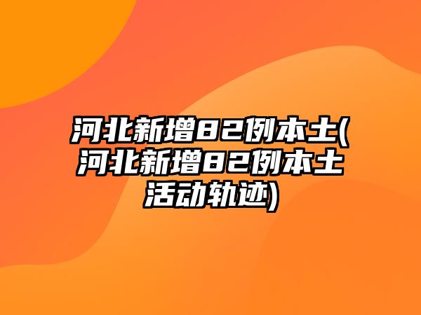 河北新增82例本土(河北新增82例本土活動(dòng)軌跡)