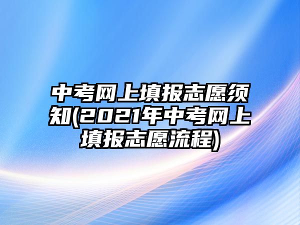 中考網(wǎng)上填報志愿須知(2021年中考網(wǎng)上填報志愿流程)