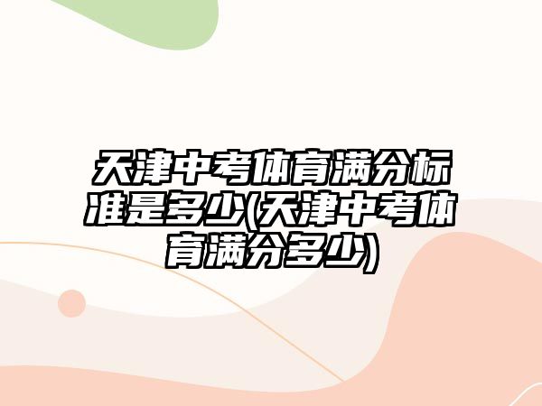 天津中考體育滿分標準是多少(天津中考體育滿分多少)