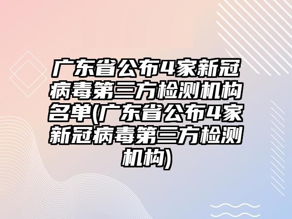 廣東省公布4家新冠病毒第三方檢測機構(gòu)名單(廣東省公布4家新冠病毒第三方檢測機構(gòu))