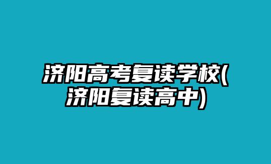 濟(jì)陽高考復(fù)讀學(xué)校(濟(jì)陽復(fù)讀高中)