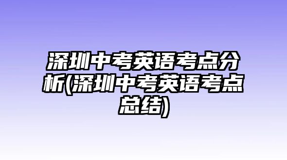 深圳中考英語(yǔ)考點(diǎn)分析(深圳中考英語(yǔ)考點(diǎn)總結(jié))