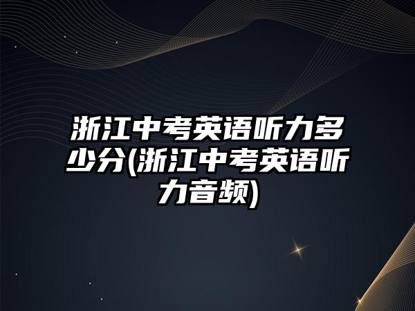 浙江中考英語聽力多少分(浙江中考英語聽力音頻)