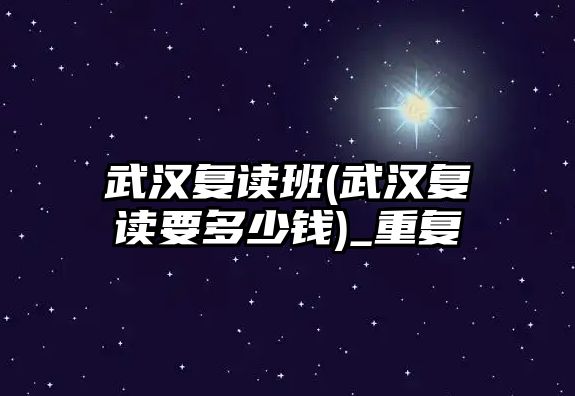 武漢復讀班(武漢復讀要多少錢)_重復