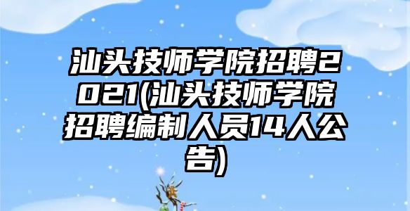 汕頭技師學(xué)院招聘2021(汕頭技師學(xué)院招聘編制人員14人公告)