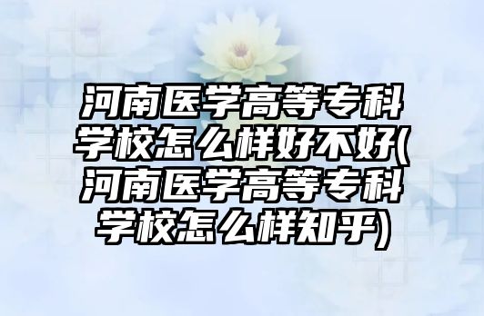 河南醫(yī)學(xué)高等?？茖W(xué)校怎么樣好不好(河南醫(yī)學(xué)高等?？茖W(xué)校怎么樣知乎)