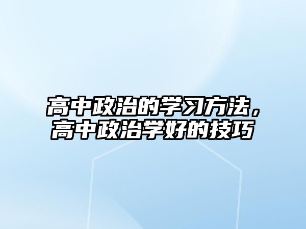 高中政治的學(xué)習(xí)方法，高中政治學(xué)好的技巧