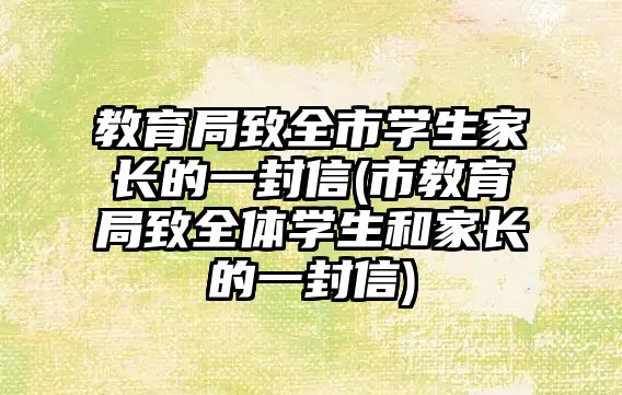 教育局致全市學(xué)生家長的一封信(市教育局致全體學(xué)生和家長的一封信)