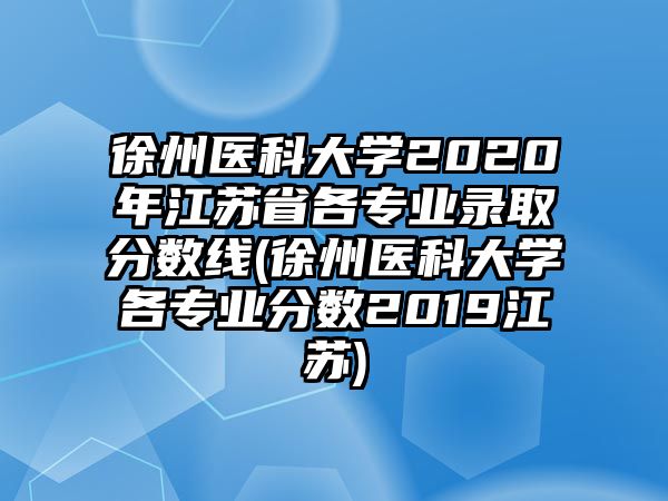 徐州醫(yī)科大學(xué)2020年江蘇省各專業(yè)錄取分?jǐn)?shù)線(徐州醫(yī)科大學(xué)各專業(yè)分?jǐn)?shù)2019江蘇)