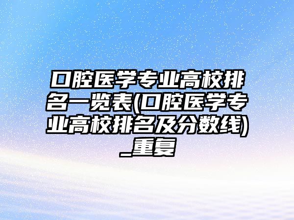 口腔醫(yī)學(xué)專業(yè)高校排名一覽表(口腔醫(yī)學(xué)專業(yè)高校排名及分?jǐn)?shù)線)_重復(fù)