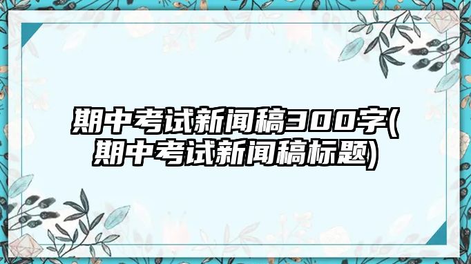 期中考試新聞稿300字(期中考試新聞稿標(biāo)題)