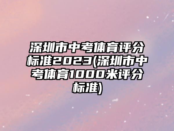 深圳市中考體育評分標準2023(深圳市中考體育1000米評分標準)